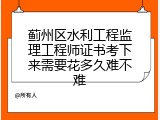 蓟州区水利工程监理工程师证书考下来需要花多久难不难