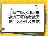上海二级水利水电建造工程师考试需要什么条件及要求