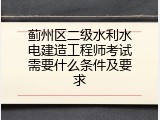 蓟州区二级水利水电建造工程师考试需要什么条件及要求