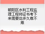 朝阳区水利工程监理工程师证书考下来需要花多久难不难