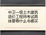 中卫一级土木建筑造价工程师考试具体要看什么书哪买