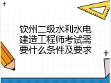 钦州二级水利水电建造工程师考试需要什么条件及要求