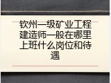 钦州一级矿业工程建造师一般在哪里上班什么岗位和待遇