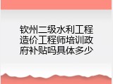 钦州二级水利工程造价工程师培训政府补贴吗具体多少