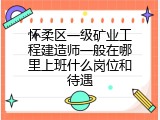 怀柔区一级矿业工程建造师一般在哪里上班什么岗位和待遇