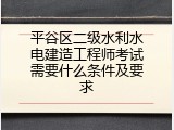平谷区二级水利水电建造工程师考试需要什么条件及要求