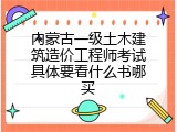 内蒙古一级土木建筑造价工程师考试具体要看什么书哪买