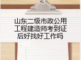 山东二级市政公用工程建造师考到证后好找好工作吗