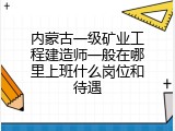 内蒙古一级矿业工程建造师一般在哪里上班什么岗位和待遇