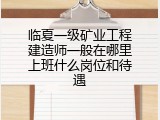 临夏一级矿业工程建造师一般在哪里上班什么岗位和待遇