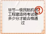 毕节一级民航机场工程建造师考试要多少分才能合格通过
