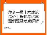 萍乡一级土木建筑造价工程师考试真题例题及考点解析