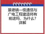 景德镇一级通信与广电工程建造师有前途吗，为什么？详解