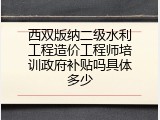 西双版纳二级水利工程造价工程师培训政府补贴吗具体多少