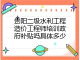 贵阳二级水利工程造价工程师培训政府补贴吗具体多少