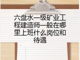 六盘水一级矿业工程建造师一般在哪里上班什么岗位和待遇