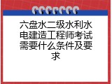六盘水二级水利水电建造工程师考试需要什么条件及要求