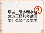 塔城二级水利水电建造工程师考试需要什么条件及要求