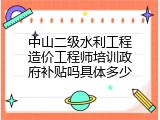 中山二级水利工程造价工程师培训政府补贴吗具体多少