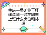 肇庆一级矿业工程建造师一般在哪里上班什么岗位和待遇