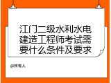江门二级水利水电建造工程师考试需要什么条件及要求