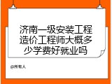 济南一级安装工程造价工程师大概多少学费好就业吗