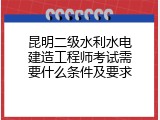 昆明二级水利水电建造工程师考试需要什么条件及要求