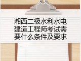 湘西二级水利水电建造工程师考试需要什么条件及要求
