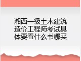 湘西一级土木建筑造价工程师考试具体要看什么书哪买