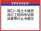 周口一级土木建筑造价工程师考试具体要看什么书哪买
