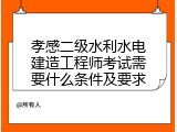 孝感二级水利水电建造工程师考试需要什么条件及要求