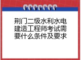 荆门二级水利水电建造工程师考试需要什么条件及要求