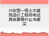 兴安盟一级土木建筑造价工程师考试具体要看什么书哪买