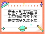 新余水利工程监理工程师证书考下来需要花多久难不难