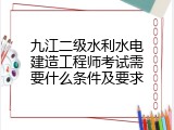 九江二级水利水电建造工程师考试需要什么条件及要求