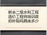 新余二级水利工程造价工程师培训政府补贴吗具体多少