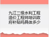 九江二级水利工程造价工程师培训政府补贴吗具体多少