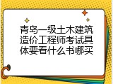 青岛一级土木建筑造价工程师考试具体要看什么书哪买