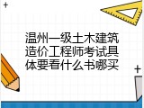 温州一级土木建筑造价工程师考试具体要看什么书哪买