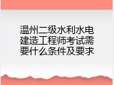 温州二级水利水电建造工程师考试需要什么条件及要求