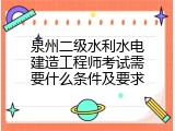 泉州二级水利水电建造工程师考试需要什么条件及要求