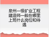 泉州一级矿业工程建造师一般在哪里上班什么岗位和待遇
