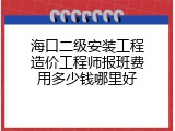 海口二级安装工程造价工程师报班费用多少钱哪里好