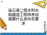 连云港二级水利水电建造工程师考试需要什么条件及要求