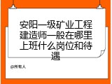 安阳一级矿业工程建造师一般在哪里上班什么岗位和待遇
