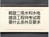 鹤壁二级水利水电建造工程师考试需要什么条件及要求