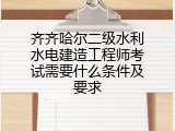 齐齐哈尔二级水利水电建造工程师考试需要什么条件及要求