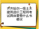 齐齐哈尔一级土木建筑造价工程师考试具体要看什么书哪买