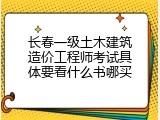 长春一级土木建筑造价工程师考试具体要看什么书哪买