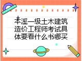 本溪一级土木建筑造价工程师考试具体要看什么书哪买
